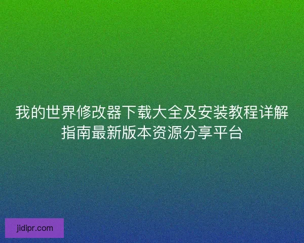 我的世界修改器下载大全及安装教程详解指南最新版本资源分享平台