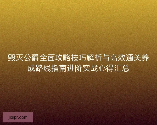 毁灭公爵全面攻略技巧解析与高效通关养成路线指南进阶实战心得汇总